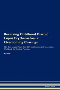 Reversing Childhood Discoid Lupus Erythematosus: Overcoming Cravings the Raw Vegan Plant-Based Detoxification & Regeneration Workbook for Healing Patients. Volume 3