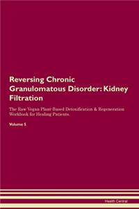 Reversing Chronic Granulomatous Disorder: Kidney Filtration The Raw Vegan Plant-Based Detoxification & Regeneration Workbook for Healing Patients. Volume 5