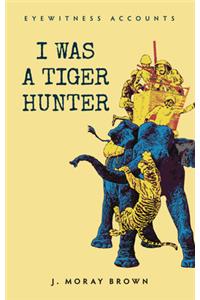 Eyewitness Accounts I Was a Tiger Hunter
