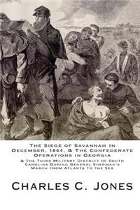 Siege of Savannah In December, 1864, & the Confederate Operations in Georgia & the Third Military District of South Carolina During General Sherman's March from Atlanta to the Sea