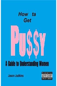 How Ta Get Pussy: A Guide to Understanding Women