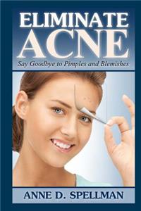 Eliminate Acne: Say Goodbye to Pimples and Blemishes: Say Goodbye to Pimples and Blemishes