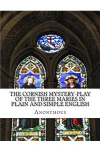 Cornish Mystery-Play of the Three Maries In Plain and Simple English