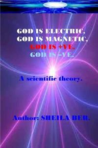 GOD IS ELECTRIC, GOD IS MAGNETIC, GOD is +VE, GOD IS -VE. Written by SHEILA BER.