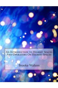 An Introduction to Hilbert Spaces and Operators on Hilbert Spaces