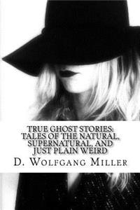 True Ghost Stories: Tales of the Natural, Supernatural, and Just Plain Weird