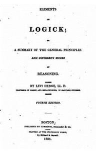 Elements of Logick, Or, A Summary of the General Principles and Different Modes of Reasoning