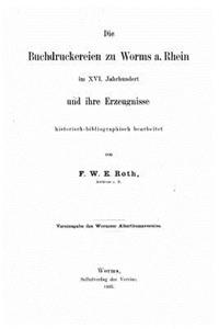 Die Buchdruckereien zu Worms a. Rhein im XVI. Jahrhundert und ihre Erzeugnisse