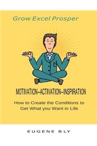 Grow Excel Prosper: How to create the conditions to get what you want in life