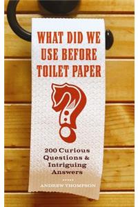 What Did We Use Before Toilet Paper?: 200 Curious Questions and Intriguing Answers