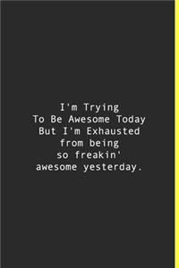 I'm Trying To Be Awesome Today But I'm Exhausted from being so freakin' awesome yesterday.