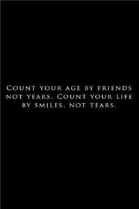 Count your age by friends not years. count your life by smiles not tears