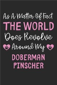 As A Matter Of Fact The World Does Revolve Around My Doberman Pinscher