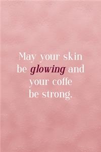 May Your Skin Be Glowing And Your Coffe Be Strong.