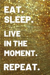 Eat. Sleep. Live in the Moment. Repeat.