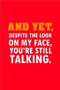 And Yet Despite The Look On My Face You're Still Talking