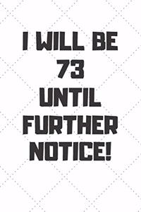 I will be 73 until further notice