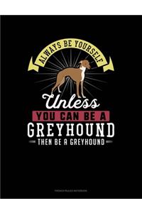 Always Be Yourself Unless You Can Be A Greyhound Then Be A Greyhound