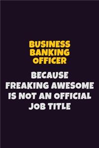 Business Banking Officer Because Freaking Awesome is not An Official Job Title