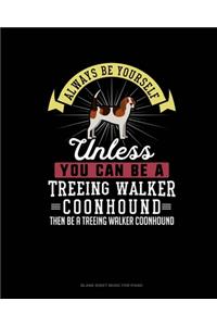 Always Be Yourself Unless You Can Be A Treeing Walker Coonhound Then Be A Treeing Walker Coonhound
