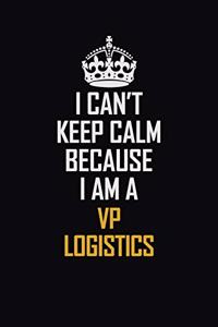 I Can't Keep Calm Because I Am A VP Logistics