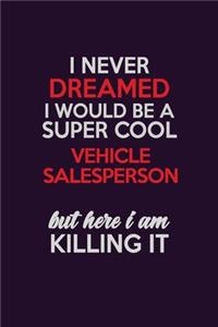 I Never Dreamed I Would Be A Super cool Vehicle Salesperson But Here I Am Killing It