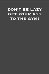 Don't be lazy get your ass to the gym!