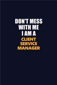 Don't Mess With Me I Am A Client Service Manager