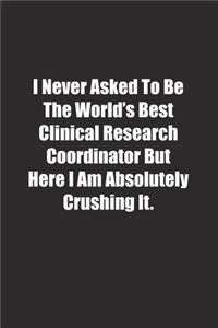 I Never Asked To Be The World's Best Clinical Research Coordinator But Here I Am Absolutely Crushing It.