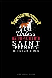 Always Be Yourself Unless You Can Be A Saint Bernard Then Be A Saint Bernard