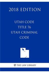 Utah Code - Title 76 - Utah Criminal Code (2018 Edition)