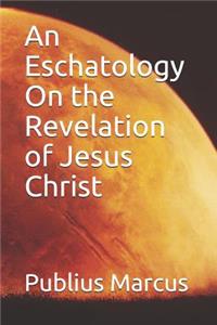 An Eschatology on the Revelation of Jesus Christ