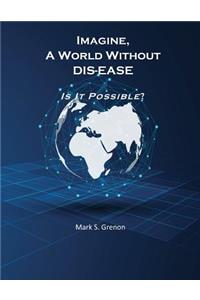 Imagine, A World Without DIS-EASE Is It Possible?