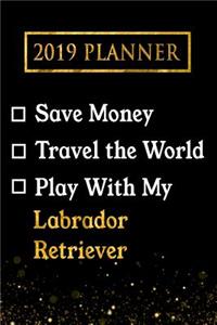 2019 Planner: Save Money, Travel the World, Play with My Labrador Retriever: 2019 Labrador Retriever Planner
