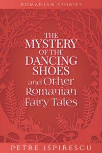 Mystery of the Dancing Shoes and Other Romanian Fairy Tales