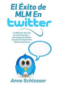El Ã?xito de MLM En Twitter: La MÃ¡quina Secreta de la GenearciÃ³n - Estrategia de Medios Sociales Probada Para Marketing Directo