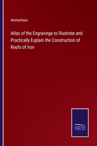 Atlas of the Engravings to Illustrate and Practically Explain the Construction of Roofs of Iron