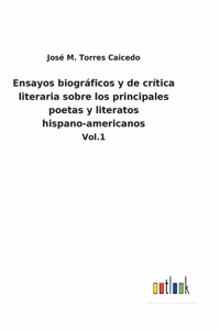 Ensayos biográficos y de crítica literaria sobre los principales poetas y literatos hispano-americanos