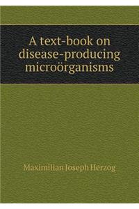 A Text-Book on Disease-Producing Microörganisms