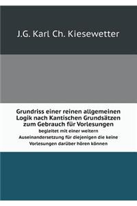 Grundriss Einer Reinen Allgemeinen Logik Nach Kantischen Grundsätzen Zum Gebrauch Für Vorlesungen Begleitet Mit Einer Weitern Auseinandersetzung Für Diejenigen Die Keine Vorlesungen Darüber Hören Können