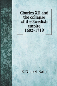 Charles XII and the collapse of the Swedish empire 1682-1719