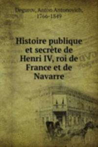 Histoire publique et secrete de Henri IV, roi de France et de Navarre