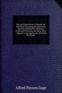 Physical Experiments: A Manual and Note Book Containing the Laboratory Exercises Required for Admission to Harvard University, and Many Other . Adapted to Accompany Any Text Book On Physics