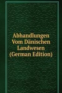 Abhandlungen Vom Danischen Landwesen (German Edition)