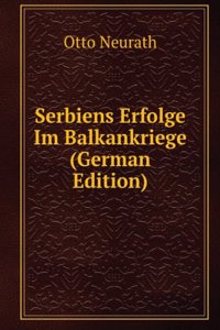 Serbiens Erfolge Im Balkankriege (German Edition)