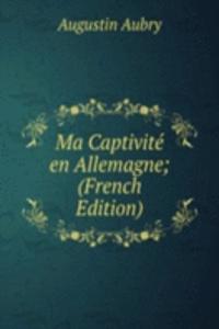 Ma Captivite en Allemagne; (French Edition)