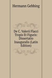 De C. Valerii Flacci Tropis Et Figuris: Dissertatio Inauguralis (Latin Edition)