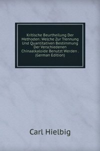 Kritische Beurtheilung Der Methoden: Welche Zur Trennung Und Quantitativen Bestimmung Der Verschiedenen Chinaalkaloide Benutzt Werden . (German Edition)