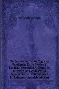 Memorandum De Los Negocios Pendientes Entre Mexico Y Espana, Presentado Al Exmo. Sr. Ministro De Estado Por El Represente De La Republica J.M. Lafragua. (Spanish Edition)