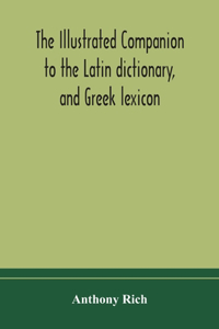 illustrated companion to the Latin dictionary, and Greek lexicon